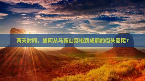 两天时间，如何从马鞍山穿梭到成都的街头巷尾？