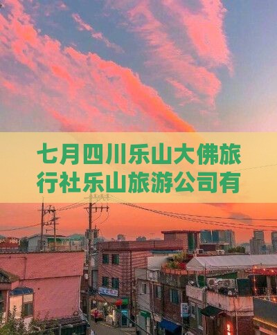 七月四川乐山大佛旅行社乐山旅游公司有限