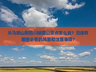 从马鞍山到四川峨眉山景点怎么去？沿途有哪些必看的风景和注意事项？