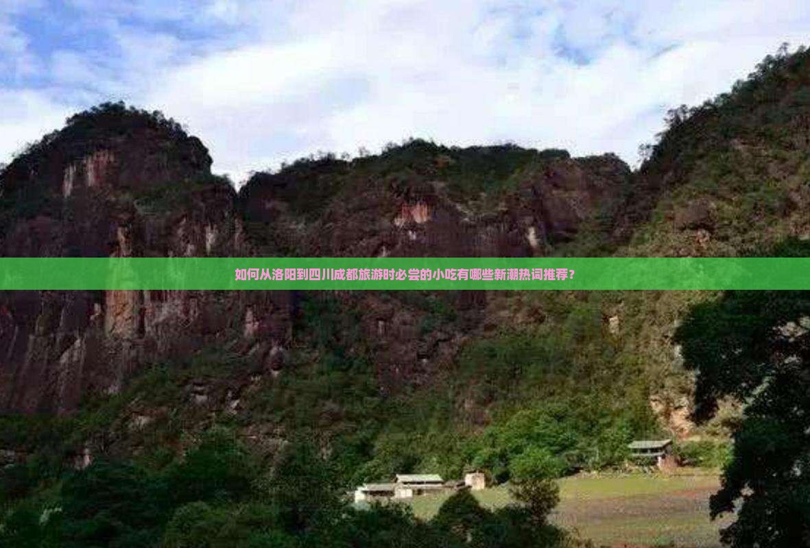 如何从洛阳到四川成都旅游时必尝的小吃有哪些新潮热词推荐？
