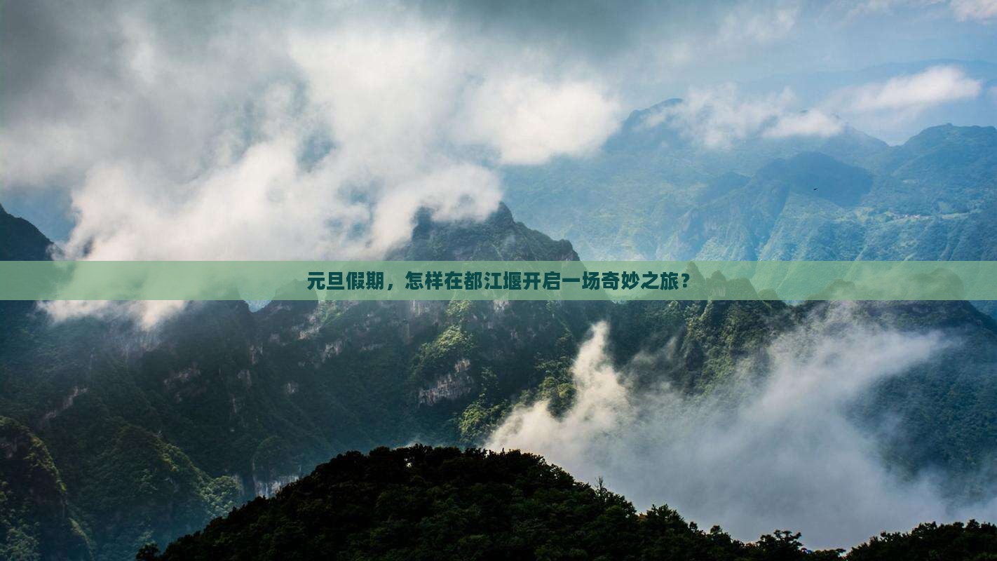 元旦假期，怎样在都江堰开启一场奇妙之旅？