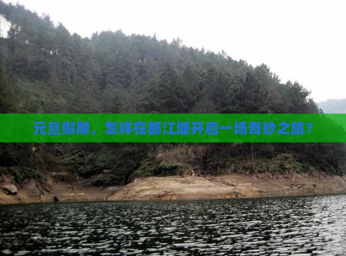元旦假期，怎样在都江堰开启一场奇妙之旅？