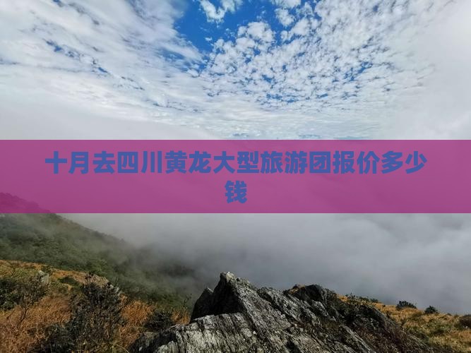 十月去四川黄龙大型旅游团报价多少钱