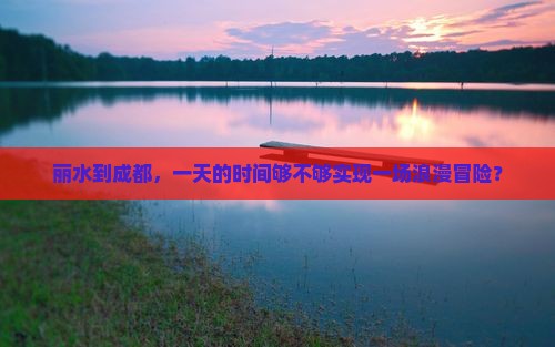 丽水到成都，一天的时间够不够实现一场浪漫冒险？