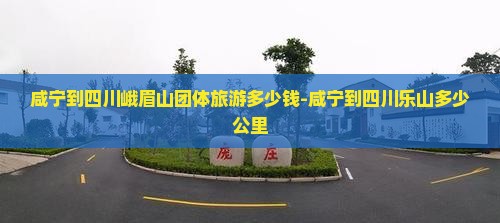 咸宁到四川峨眉山团体旅游多少钱-咸宁到四川乐山多少公里