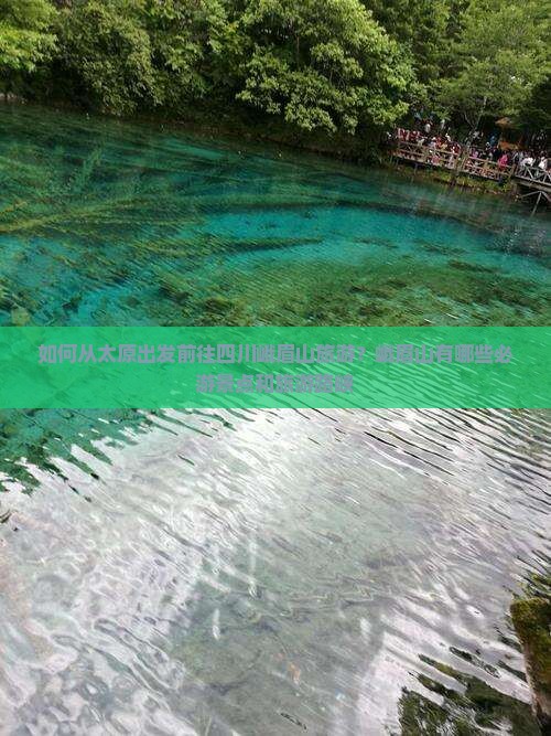 如何从太原出发前往四川峨眉山旅游？峨眉山有哪些必游景点和旅游路峡