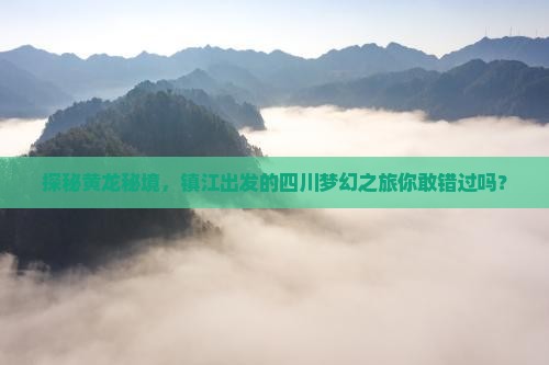 探秘黄龙秘境，镇江出发的四川梦幻之旅你敢错过吗？
