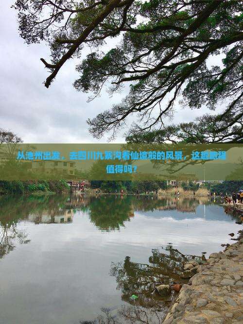 从池州出发，去四川九寨沟看仙境般的风景，这趟旅程值得吗？