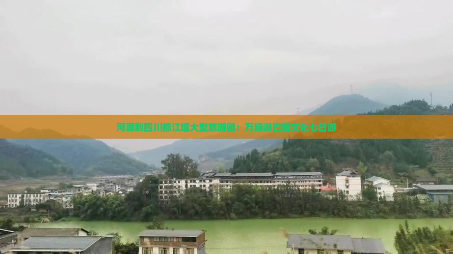 河源到四川都江堰大型旅游团：万绿湖巴蜀文化七日游