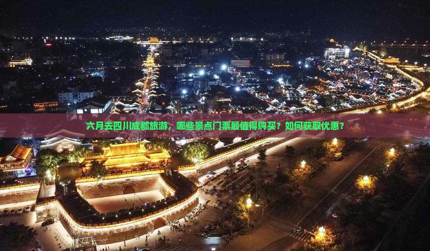 六月去四川成都旅游，哪些景点门票最值得购买？如何获取优惠？