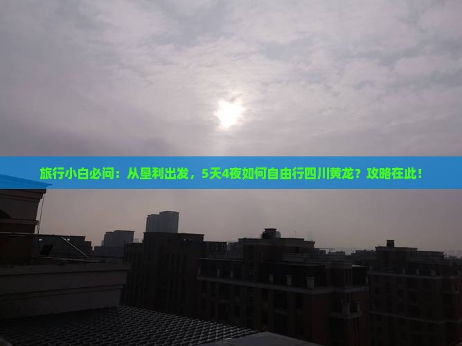 旅行小白必问：从垦利出发，5天4夜如何自由行四川黄龙？攻略在此！