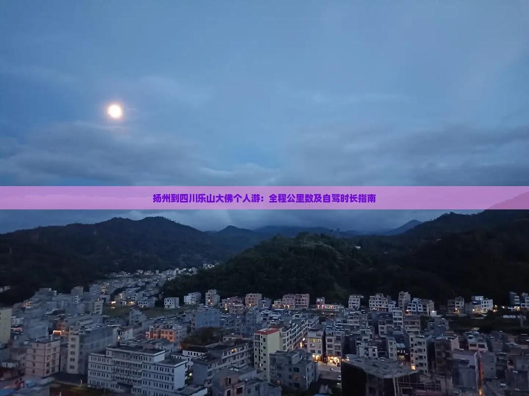 扬州到四川乐山大佛个人游：全程公里数及自驾时长指南