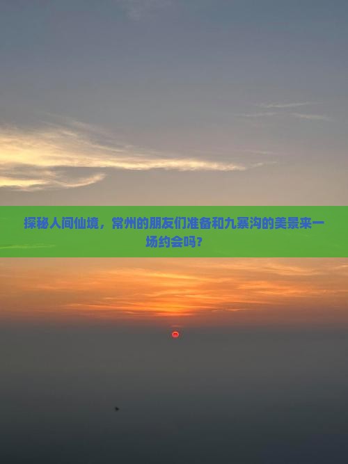 探秘人间仙境，常州的朋友们准备和九寨沟的美景来一场约会吗？
