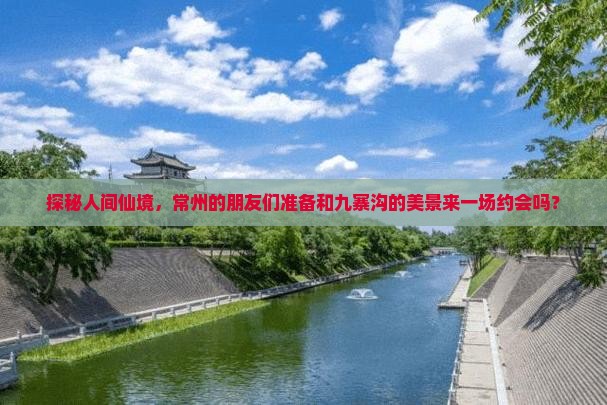 探秘人间仙境，常州的朋友们准备和九寨沟的美景来一场约会吗？