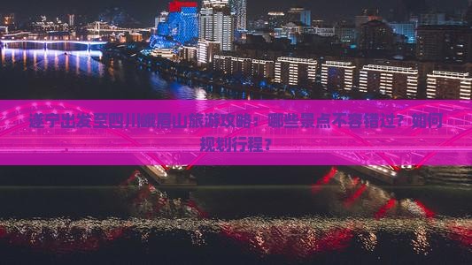 遂宁出发至四川峨眉山旅游攻略：哪些景点不容错过？如何规划行程？