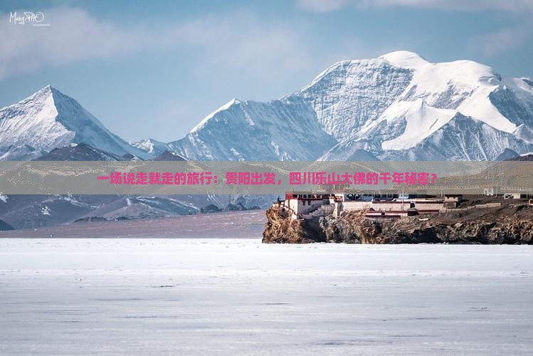 一场说走就走的旅行：贵阳出发，四川乐山大佛的千年秘密？