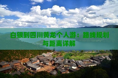 白银到四川黄龙个人游：路线规划与距离详解