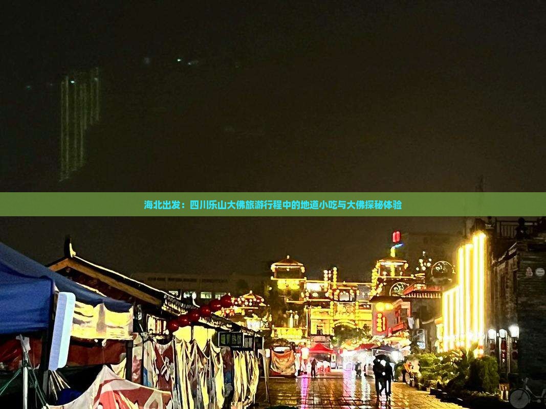 海北出发：四川乐山大佛旅游行程中的地道小吃与大佛探秘体验