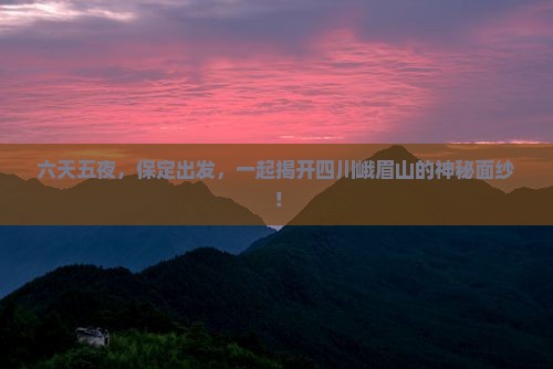 六天五夜，保定出发，一起揭开四川峨眉山的神秘面纱！