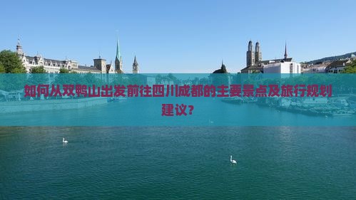 如何从双鸭山出发前往四川成都的主要景点及旅行规划建议？