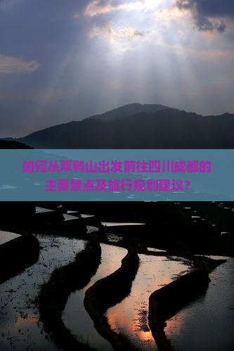 如何从双鸭山出发前往四川成都的主要景点及旅行规划建议？