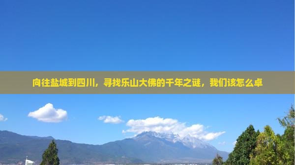 向往盐城到四川，寻找乐山大佛的千年之谜，我们该怎么卓
