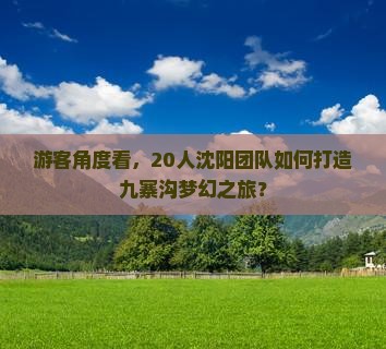 游客角度看，20人沈阳团队如何打造九寨沟梦幻之旅？