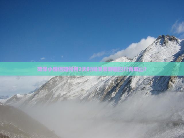 菏泽小情侣如何用2天时间浪漫游遍四川青城山？