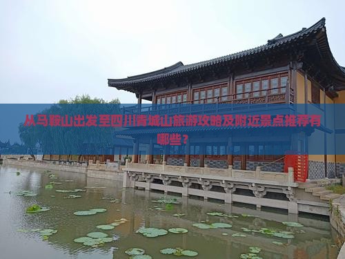 从马鞍山出发至四川青城山旅游攻略及附近景点推荐有哪些？