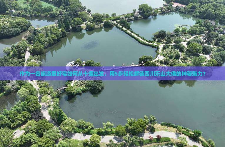 作为一名旅游爱好宅如何从十堰出发，用5步轻松解锁四川乐山大佛的神秘魅力？