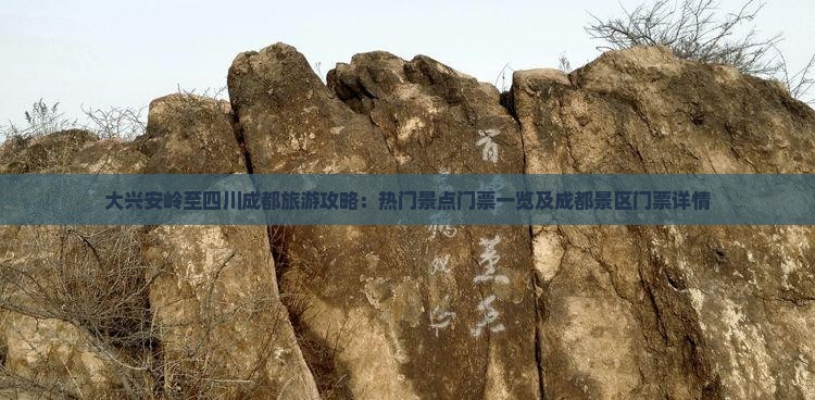 大兴安岭至四川成都旅游攻略：热门景点门票一览及成都景区门票详情