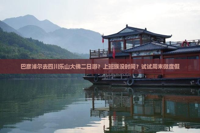 巴彦淖尔去四川乐山大佛二日游？上班族没时间？试试周末微度假