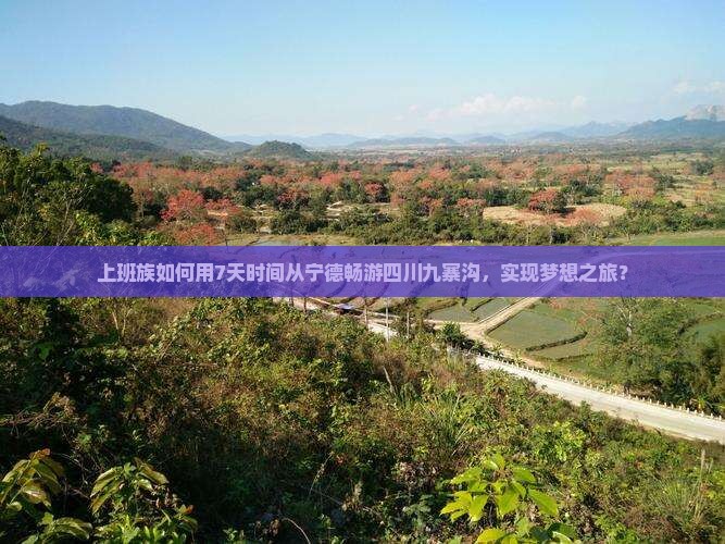上班族如何用7天时间从宁德畅游四川九寨沟，实现梦想之旅？