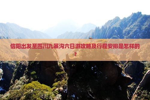 信阳出发至四川九寨沟六日游攻略及行程安排是怎样的？