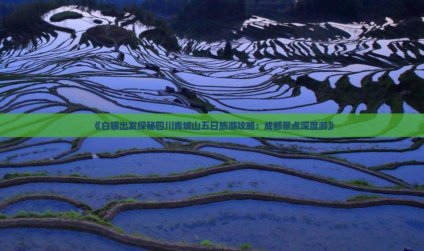 《白银出发探秘四川青城山五日旅游攻略：成都景点深度游》