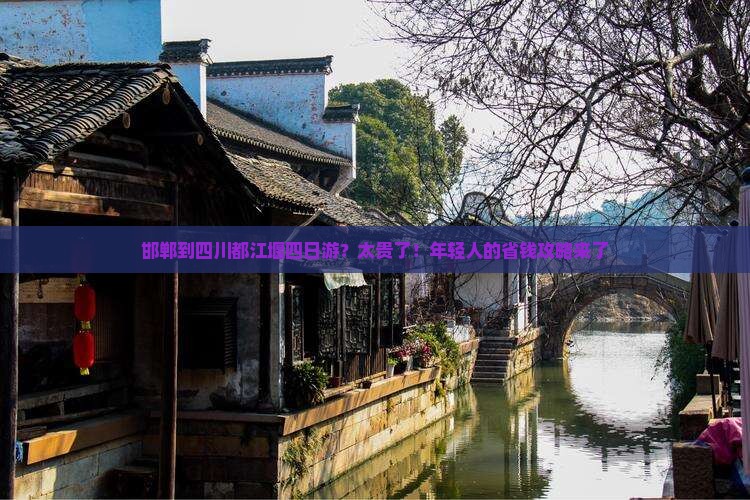 邯郸到四川都江堰四日游？太贵了！年轻人的省钱攻略来了