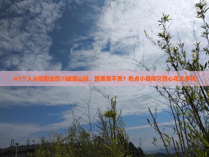 #1个人从信阳去四川峨眉山玩，路费贵不贵？有点小期待又担心花太多钱