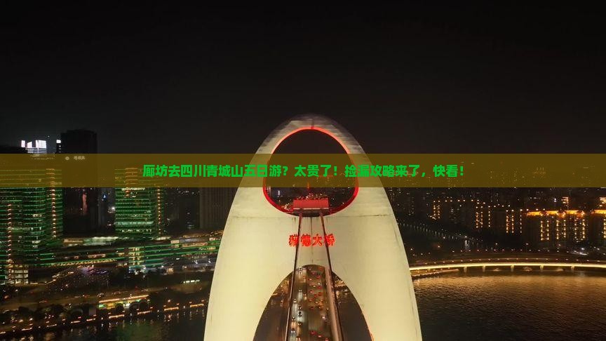 廊坊去四川青城山五日游？太贵了！捡漏攻略来了，快看！