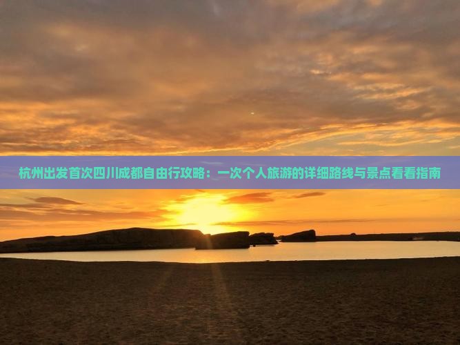 杭州出发首次四川成都自由行攻略：一次个人旅游的详细路线与景点看看指南
