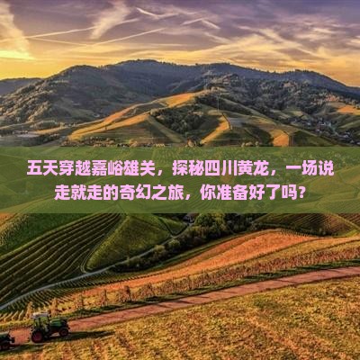五天穿越嘉峪雄关，探秘四川黄龙，一场说走就走的奇幻之旅，你准备好了吗？