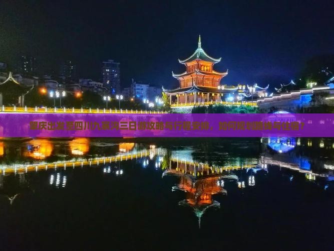 肇庆出发至四川九寨沟三日游攻略与行程安排，如何规划路线与住宿？