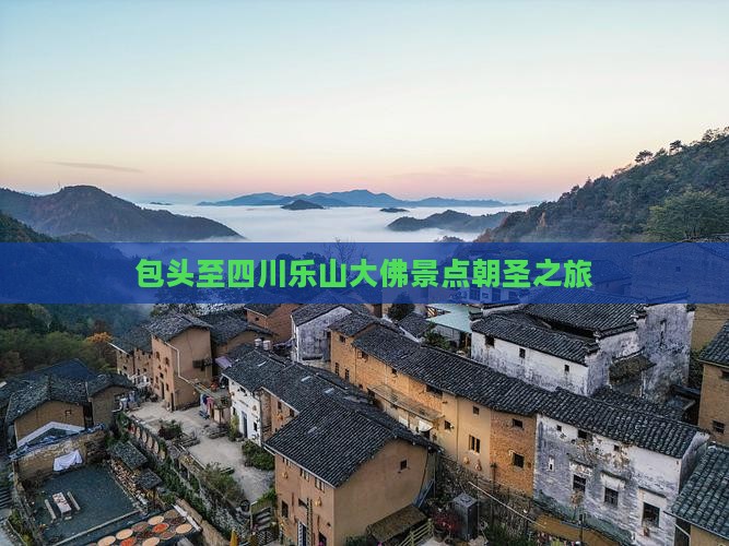 包头至四川乐山大佛景点朝圣之旅