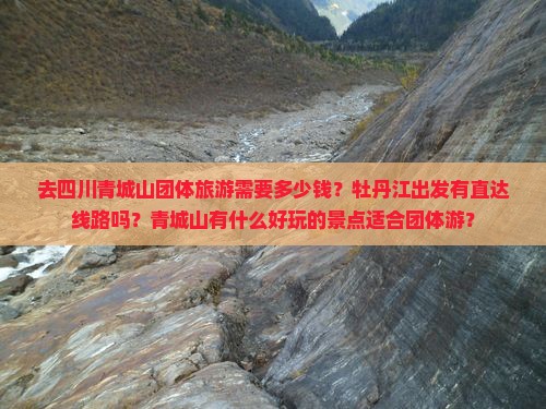 去四川青城山团体旅游需要多少钱？牡丹江出发有直达线路吗？青城山有什么好玩的景点适合团体游？