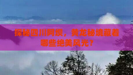 探秘四川阿坝，黄龙秘境藏着哪些绝美风光？