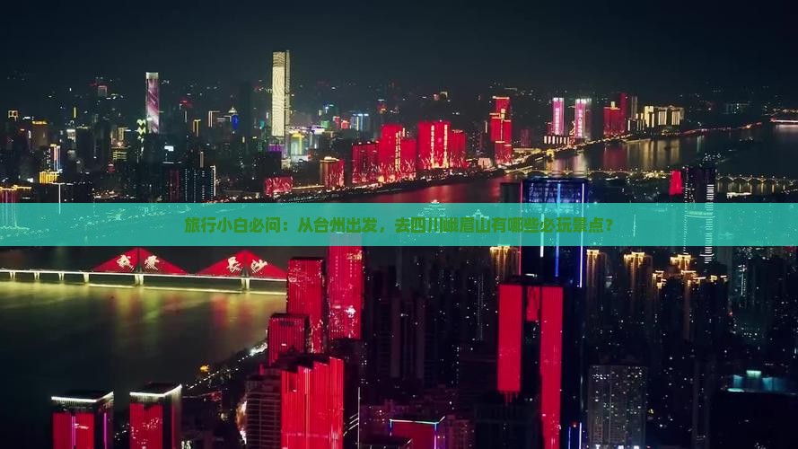 旅行小白必问：从台州出发，去四川峨眉山有哪些必玩景点？