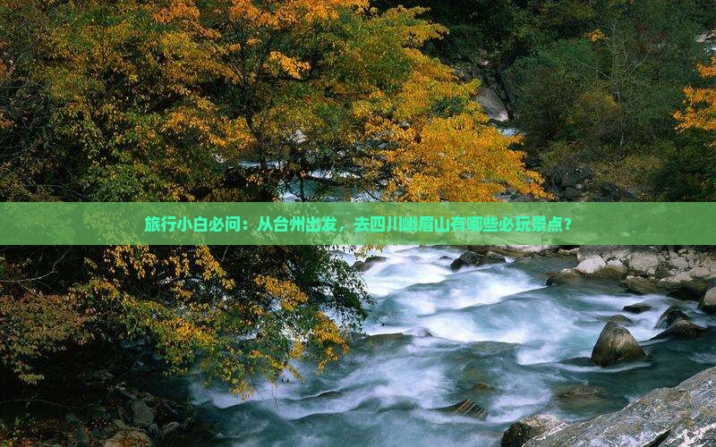 旅行小白必问：从台州出发，去四川峨眉山有哪些必玩景点？