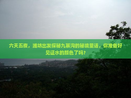 六天五夜,潍坊出发探秘九寨沟的秘境童话,你准备好见证水的颜色了吗? 六天五夜,潍坊出发探秘九寨沟的秘境童话,你准备好见证水的颜色了吗?