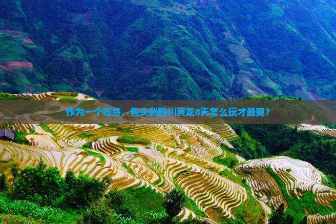 作为一个吃货，包头到四川黄龙4天怎么玩才最爽？