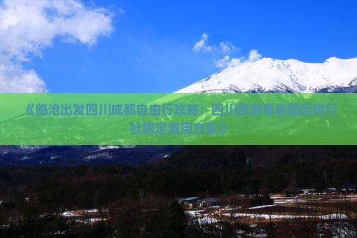 《临沧出发四川成都自由行攻略：四川旅游看看国际旅行社限定费用方案》