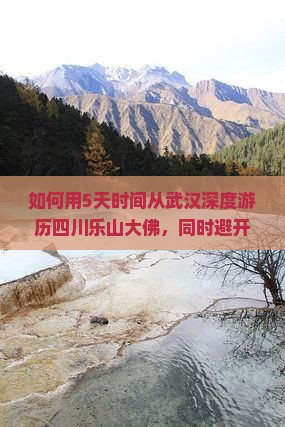 如何用5天时间从武汉深度游历四川乐山大佛，同时避开人潮和拥堵？